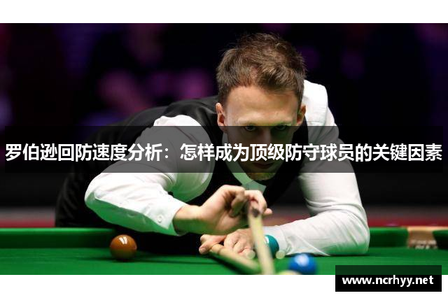 罗伯逊回防速度分析：怎样成为顶级防守球员的关键因素