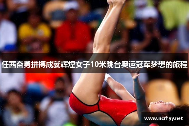 任茜奋勇拼搏成就辉煌女子10米跳台奥运冠军梦想的旅程