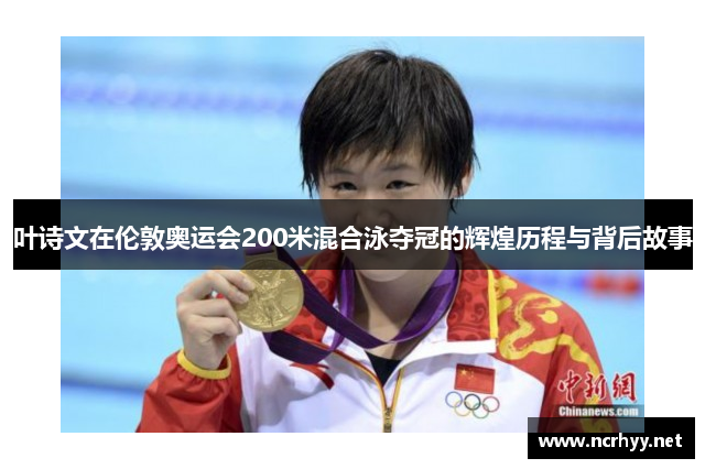 叶诗文在伦敦奥运会200米混合泳夺冠的辉煌历程与背后故事