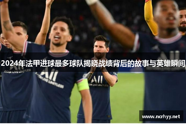2024年法甲进球最多球队揭晓战绩背后的故事与英雄瞬间