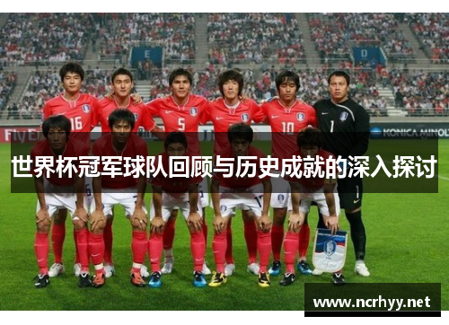 世界杯冠军球队回顾与历史成就的深入探讨 世界杯冠军球队回顾与历史成就的深入探讨