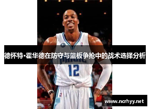 德怀特·霍华德在防守与篮板争抢中的战术选择分析