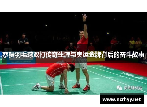 蔡赟羽毛球双打传奇生涯与奥运金牌背后的奋斗故事 蔡赟羽毛球双打传奇生涯与奥运金牌背后的奋斗故事