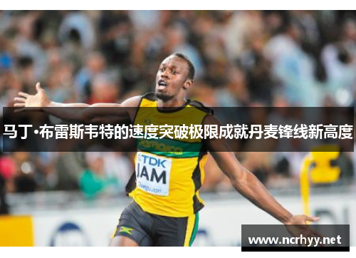 马丁·布雷斯韦特的速度突破极限成就丹麦锋线新高度 马丁·布雷斯韦特的速度突破极限成就丹麦锋线新高度