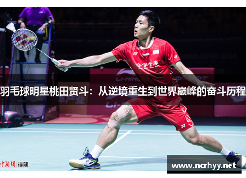 羽毛球明星桃田贤斗：从逆境重生到世界巅峰的奋斗历程