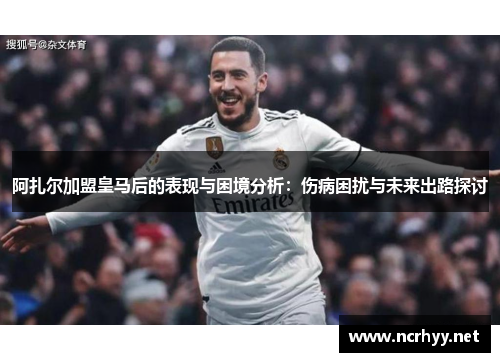 阿扎尔加盟皇马后的表现与困境分析：伤病困扰与未来出路探讨