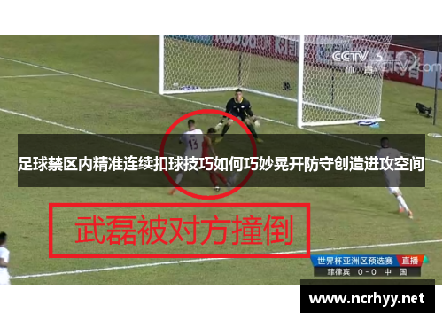 足球禁区内精准连续扣球技巧如何巧妙晃开防守创造进攻空间