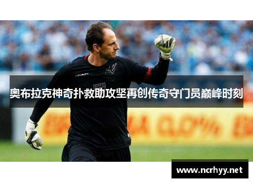 奥布拉克神奇扑救助攻坚再创传奇守门员巅峰时刻