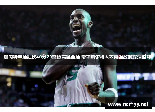 加内特单场狂砍40分20篮板震撼全场 带领凯尔特人攻克强敌的辉煌时刻