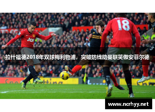 拉什福德2018年双球梅利物浦，突破防线助曼联笑傲安菲尔德