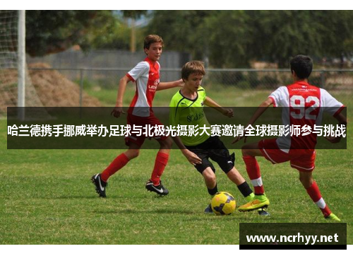 哈兰德携手挪威举办足球与北极光摄影大赛邀请全球摄影师参与挑战