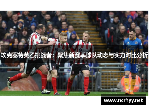 埃克塞特英乙挑战者：聚焦新赛季球队动态与实力对比分析