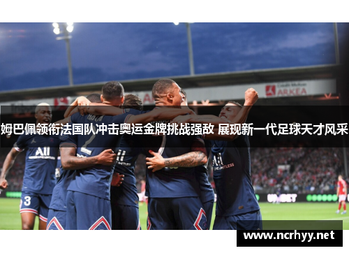 姆巴佩领衔法国队冲击奥运金牌挑战强敌 展现新一代足球天才风采