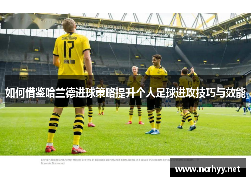 如何借鉴哈兰德进球策略提升个人足球进攻技巧与效能