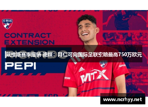 戴维斯赛季报销 德媒：拜仁可向国际足联索赔最高750万欧元