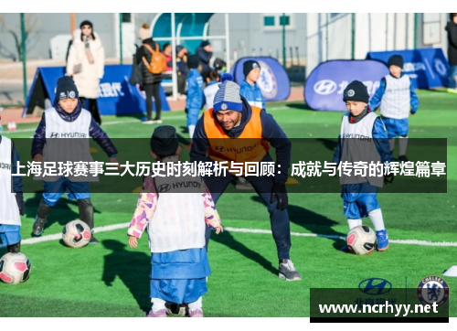 上海足球赛事三大历史时刻解析与回顾：成就与传奇的辉煌篇章