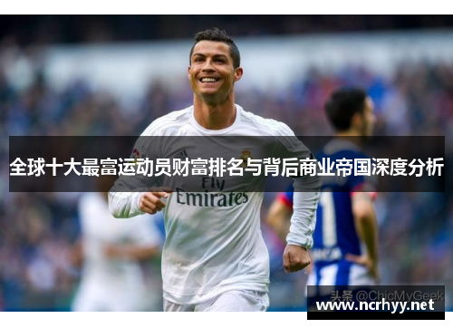 全球十大最富运动员财富排名与背后商业帝国深度分析