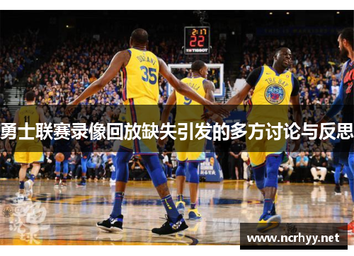 勇士联赛录像回放缺失引发的多方讨论与反思
