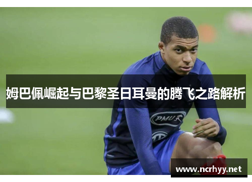 姆巴佩崛起与巴黎圣日耳曼的腾飞之路解析