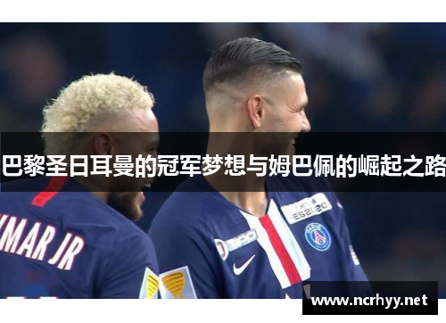 巴黎圣日耳曼的冠军梦想与姆巴佩的崛起之路