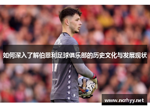 如何深入了解伯恩利足球俱乐部的历史文化与发展现状