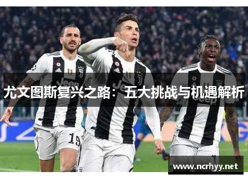 尤文图斯复兴之路：五大挑战与机遇解析
