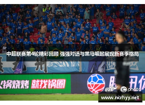 中超联赛第4轮精彩回顾 强强对话与黑马崛起展现新赛季格局