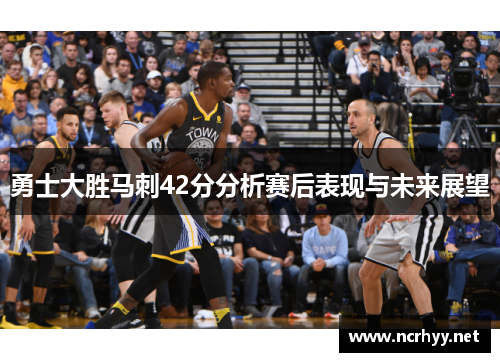 勇士大胜马刺42分分析赛后表现与未来展望