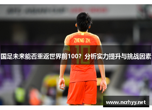 国足未来能否重返世界前100？分析实力提升与挑战因素
