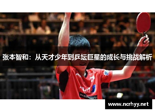 张本智和：从天才少年到乒坛巨星的成长与挑战解析