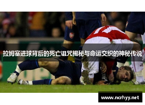 拉姆塞进球背后的死亡诅咒揭秘与命运交织的神秘传说