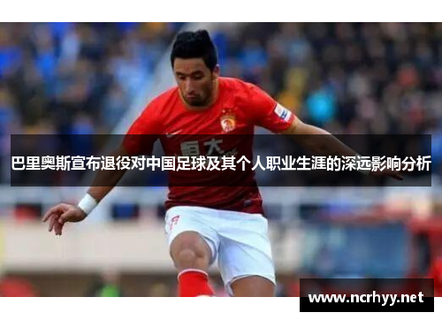 巴里奥斯宣布退役对中国足球及其个人职业生涯的深远影响分析