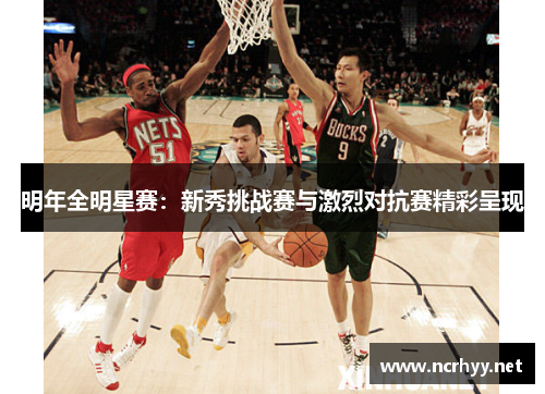 明年全明星赛：新秀挑战赛与激烈对抗赛精彩呈现