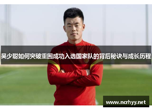 吴少聪如何突破重围成功入选国家队的背后秘诀与成长历程
