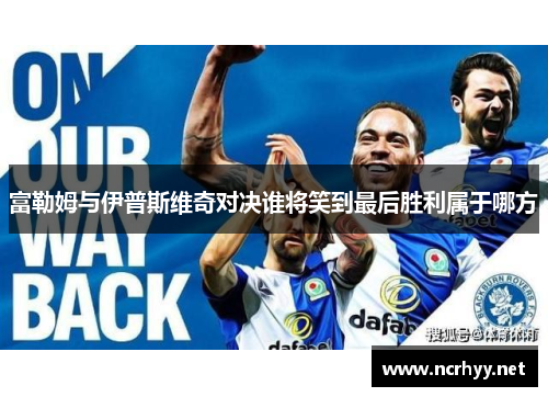 富勒姆与伊普斯维奇对决谁将笑到最后胜利属于哪方
