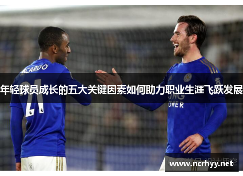 年轻球员成长的五大关键因素如何助力职业生涯飞跃发展