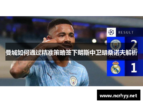 曼城如何通过精准策略签下朗斯中卫胡桑诺夫解析