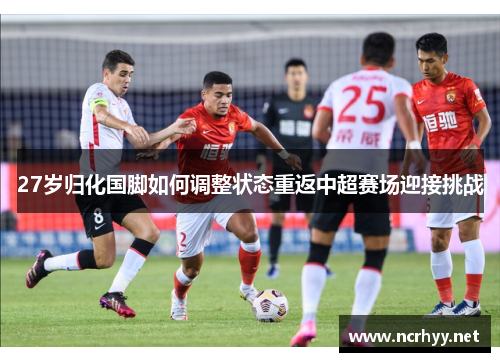 27岁归化国脚如何调整状态重返中超赛场迎接挑战