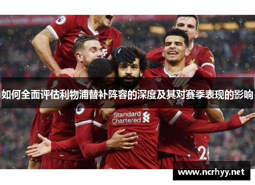 如何全面评估利物浦替补阵容的深度及其对赛季表现的影响