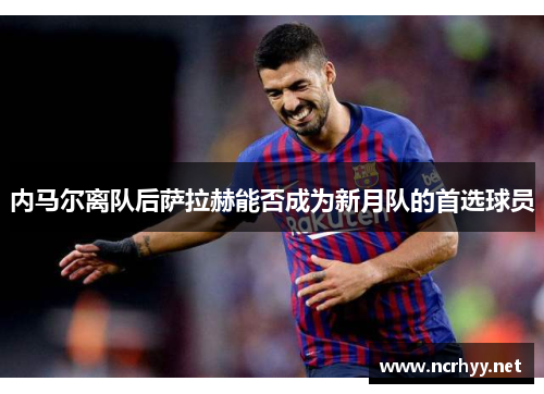 内马尔离队后萨拉赫能否成为新月队的首选球员