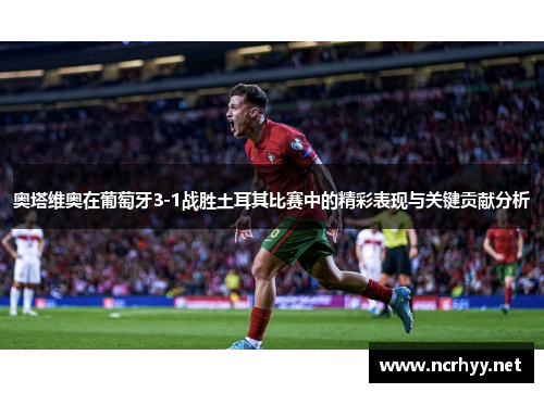 奥塔维奥在葡萄牙3-1战胜土耳其比赛中的精彩表现与关键贡献分析