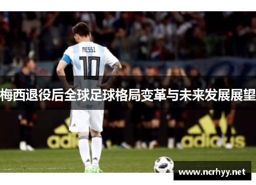 梅西退役后全球足球格局变革与未来发展展望