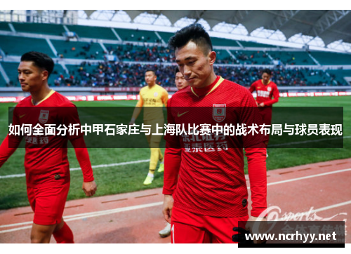 如何全面分析中甲石家庄与上海队比赛中的战术布局与球员表现