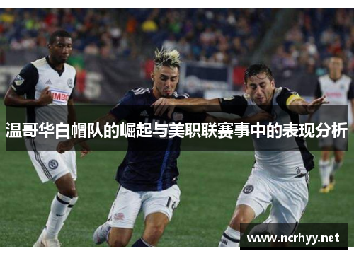 温哥华白帽队的崛起与美职联赛事中的表现分析