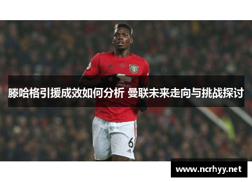 滕哈格引援成效如何分析 曼联未来走向与挑战探讨