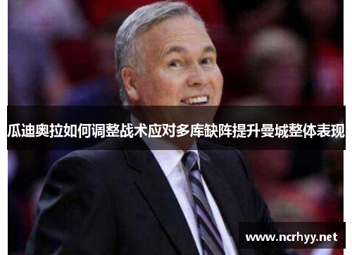 瓜迪奥拉如何调整战术应对多库缺阵提升曼城整体表现