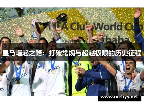 皇马崛起之路：打破常规与超越极限的历史征程
