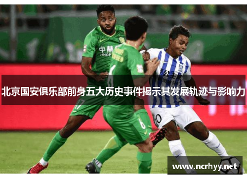 北京国安俱乐部前身五大历史事件揭示其发展轨迹与影响力