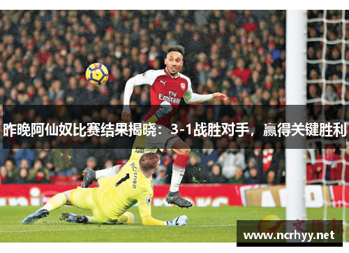 昨晚阿仙奴比赛结果揭晓：3-1战胜对手，赢得关键胜利