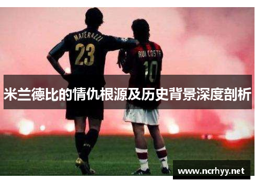 米兰德比的情仇根源及历史背景深度剖析